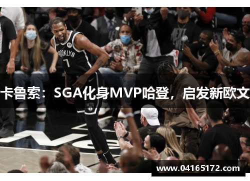 卡鲁索：SGA化身MVP哈登，启发新欧文