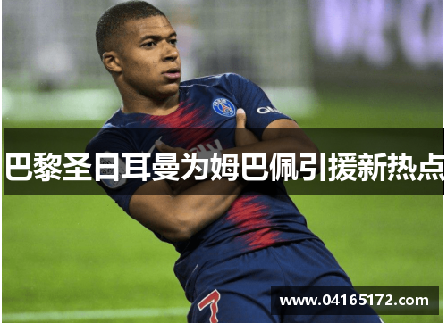 巴黎圣日耳曼为姆巴佩引援新热点