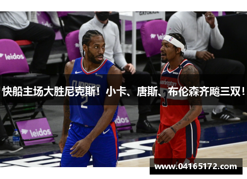 快船主场大胜尼克斯！小卡、唐斯、布伦森齐飚三双！